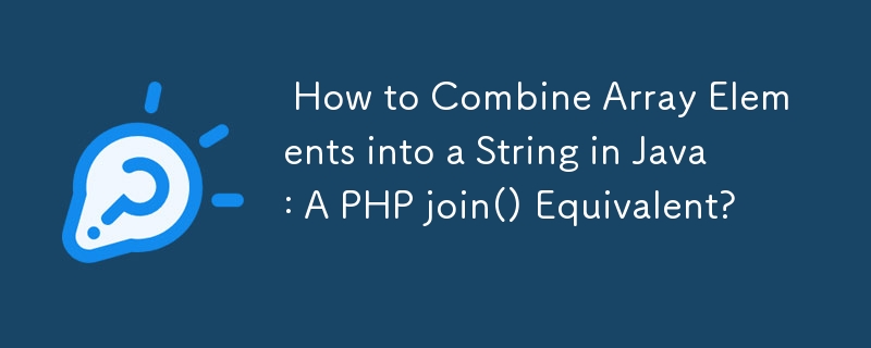  How to Combine Array Elements into a String in Java: A PHP join() Equivalent? 
