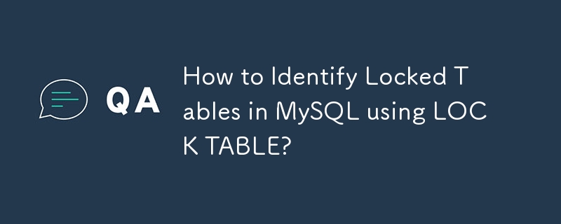 How to Identify Locked Tables in MySQL using LOCK TABLE? 
