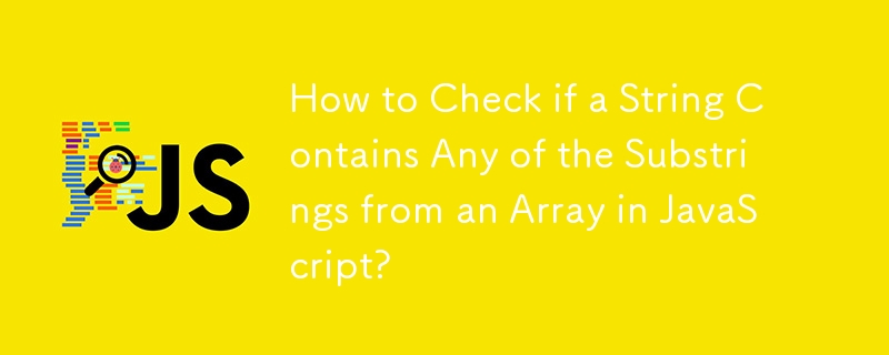 How to Check if a String Contains Any of the Substrings from an Array in JavaScript? 
