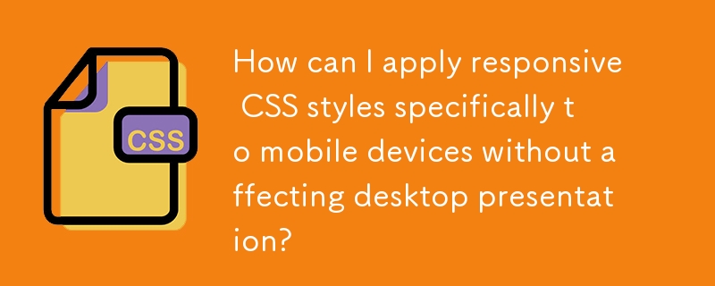 How can I apply responsive CSS styles specifically to mobile devices without affecting desktop presentation? 
