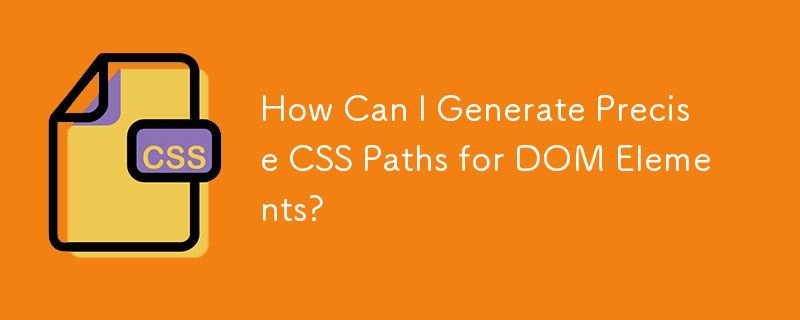 How Can I Generate Precise CSS Paths for DOM Elements? 
