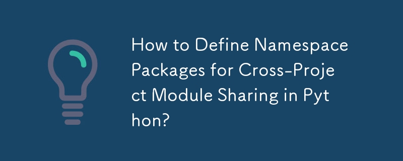 How to Define Namespace Packages for Cross-Project Module Sharing in Python?