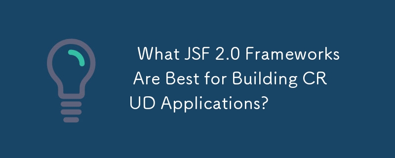   What JSF 2.0 Frameworks Are Best for Building CRUD Applications? 
