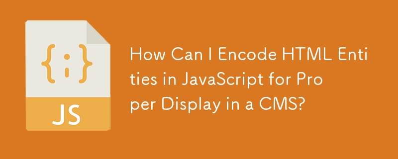 How Can I Encode HTML Entities in JavaScript for Proper Display in a CMS? 
