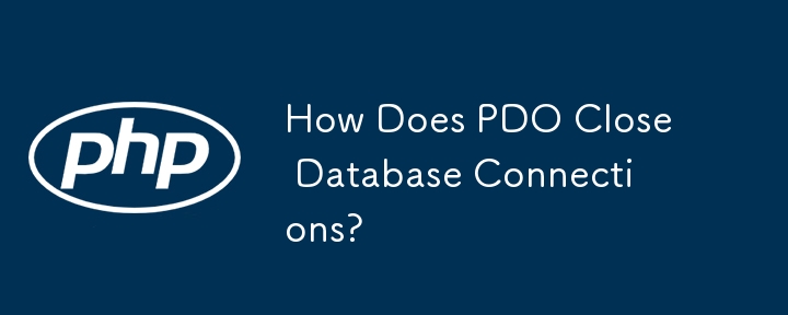 How Does PDO Close Database Connections? 
