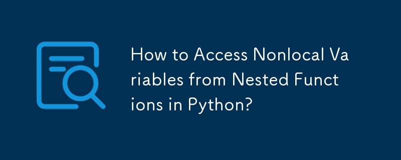 How to Access Nonlocal Variables from Nested Functions in Python?