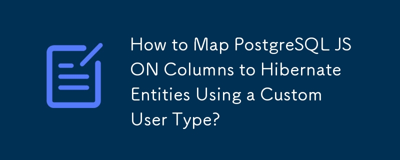 How to Map PostgreSQL JSON Columns to Hibernate Entities Using a Custom User Type? 
