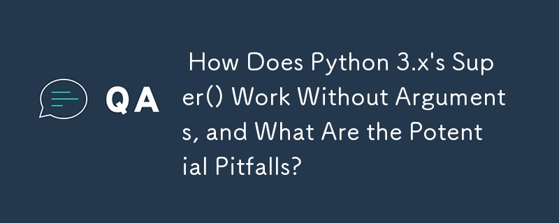  How Does Python 3.x\'s Super() Work Without Arguments, and What Are the Potential Pitfalls? 
