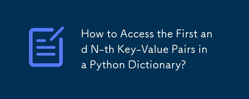 How to Access the First and N-th Key-Value Pairs in a Python Dictionary?