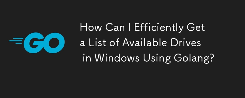 How Can I Efficiently Get a List of Available Drives in Windows Using Golang? 
