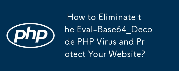  How to Eliminate the Eval-Base64_Decode PHP Virus and Protect Your Website? 
