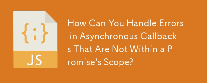 How Can You Handle Errors in Asynchronous Callbacks That Are Not Within a Promise\'s Scope? 
