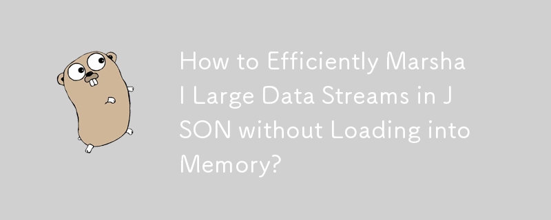 How to Efficiently Marshal Large Data Streams in JSON without Loading into Memory? 
