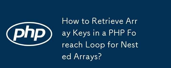 How to Retrieve Array Keys in a PHP Foreach Loop for Nested Arrays?