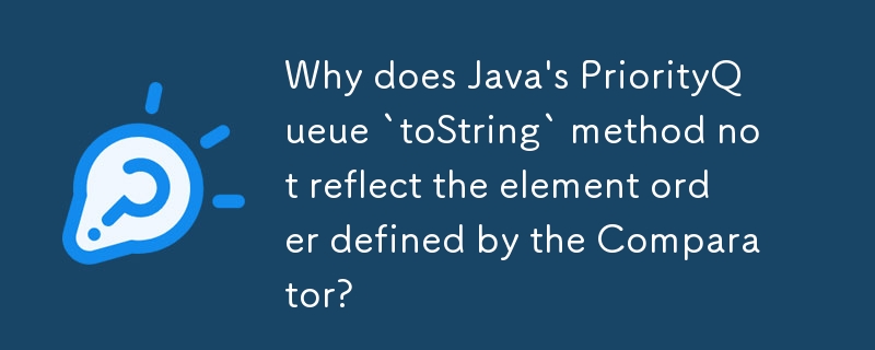 Why does Java\'s PriorityQueue `toString` method not reflect the element order defined by the Comparator? 
