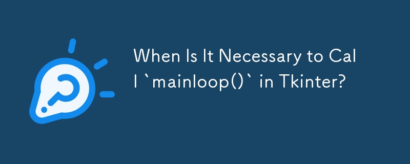 When Is It Necessary to Call `mainloop()` in Tkinter? 
