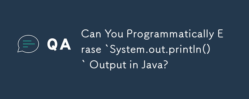 Can You Programmatically Erase `System.out.println()` Output in Java? 
