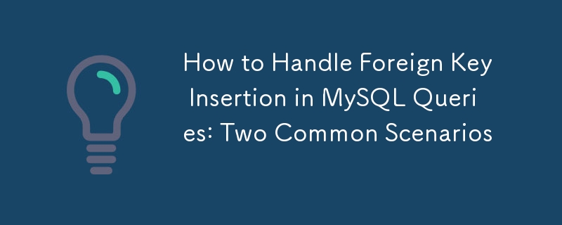 How to Handle Foreign Key Insertion in MySQL Queries: Two Common Scenarios  
