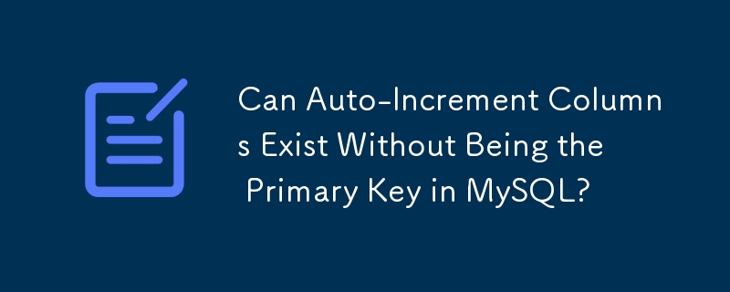 Can Auto-Increment Columns Exist Without Being the Primary Key in MySQL? 
