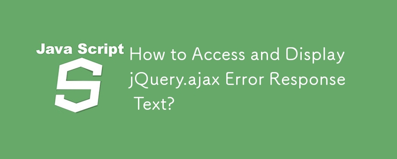 How to Access and Display jQuery.ajax Error Response Text? 
