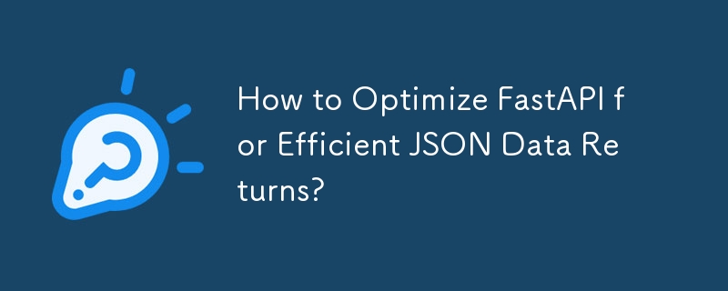 How to Optimize FastAPI for Efficient JSON Data Returns?