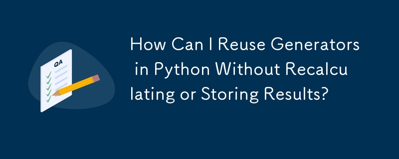 How Can I Reuse Generators in Python Without Recalculating or Storing Results? 
