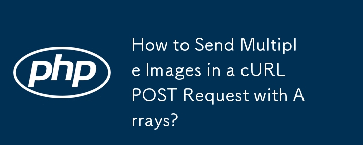 How to Send Multiple Images in a cURL POST Request with Arrays? 
