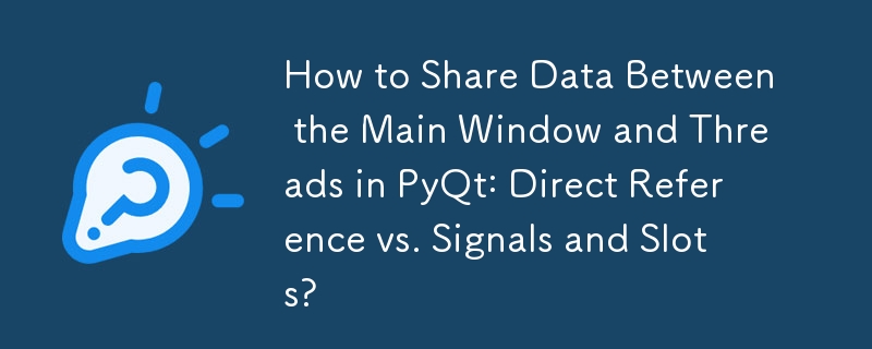 How to Share Data Between the Main Window and Threads in PyQt: Direct Reference vs. Signals and Slots? 
