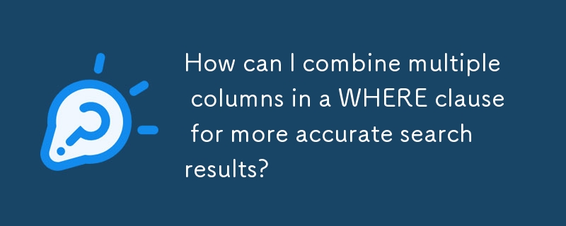 How can I combine multiple columns in a WHERE clause for more accurate search results? 
