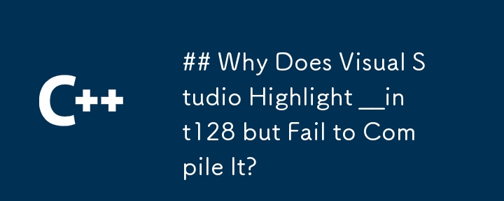 ## Why Does Visual Studio Highlight __int128 but Fail to Compile It? 
