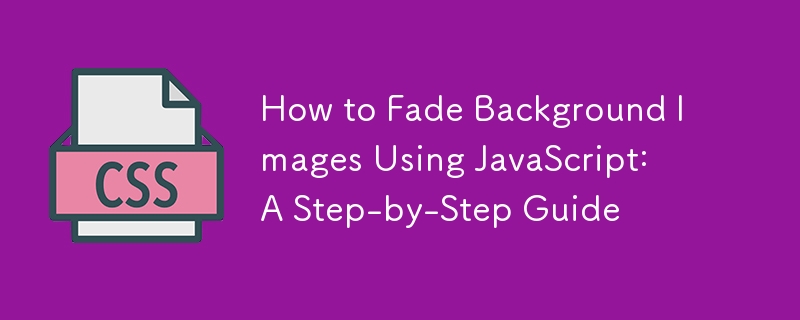 How to Fade Background Images Using JavaScript: A Step-by-Step Guide