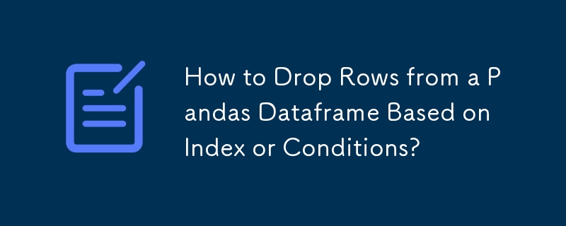 How to Drop Rows from a Pandas Dataframe Based on Index or Conditions? 
