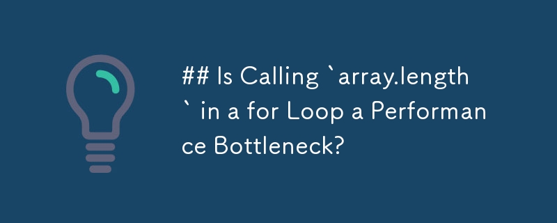 ## Is Calling `array.length` in a for Loop a Performance Bottleneck? 
