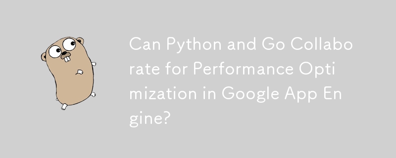 Can Python and Go Collaborate for Performance Optimization in Google App Engine? 
