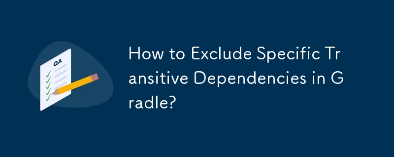 How to Exclude Specific Transitive Dependencies in Gradle? 
