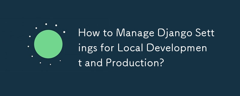 How to Manage Django Settings for Local Development and Production? 
