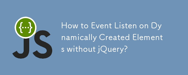 How to Event Listen on Dynamically Created Elements without jQuery?