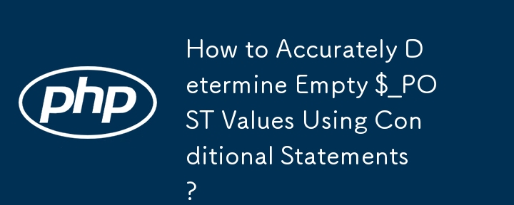 How to Accurately Determine Empty $_POST Values Using Conditional Statements?