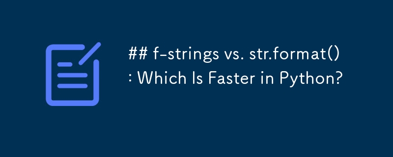 ## f-strings vs. str.format(): Which Is Faster in Python? 
