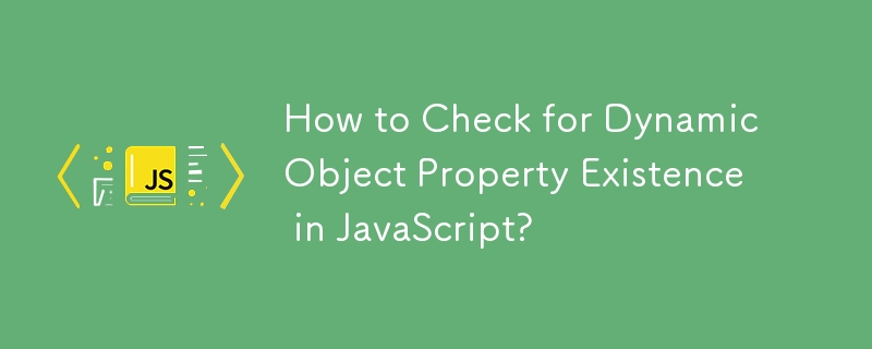 How to Check for Dynamic Object Property Existence in JavaScript?
