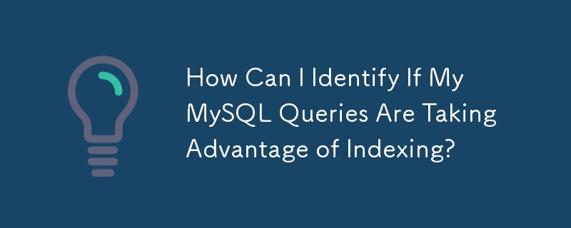 How Can I Identify If My MySQL Queries Are Taking Advantage of Indexing? 
