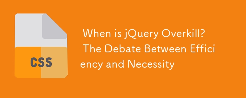  When is jQuery Overkill?  The Debate Between Efficiency and Necessity 
