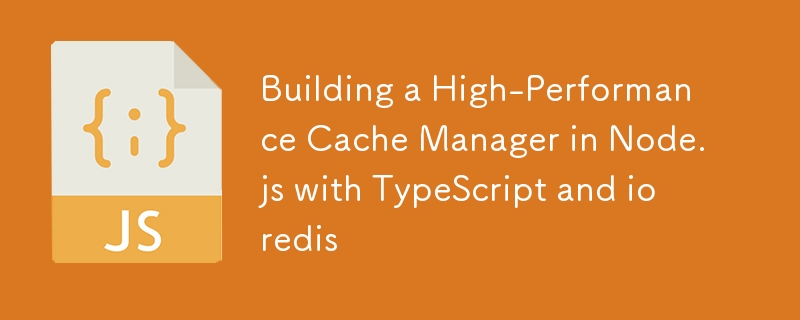 Building a High-Performance Cache Manager in Node.js with TypeScript and ioredis