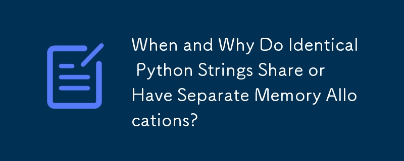 When and Why Do Identical Python Strings Share or Have Separate Memory Allocations?