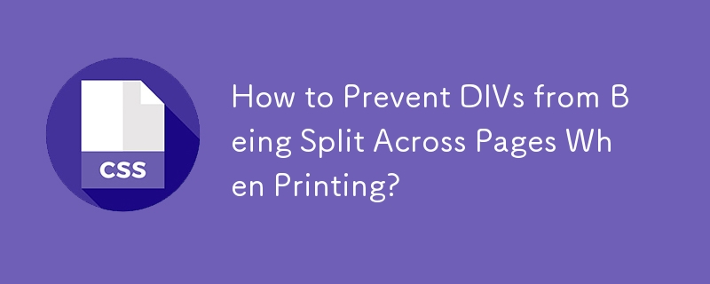 How to Prevent DIVs from Being Split Across Pages When Printing? 
