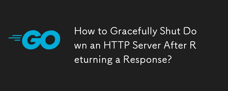 How to Gracefully Shut Down an HTTP Server After Returning a Response? 
