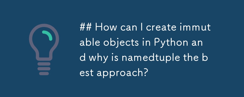 ## How can I create immutable objects in Python and why is namedtuple the best approach? 
