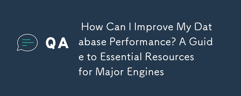  How Can I Improve My Database Performance? A Guide to Essential Resources for Major Engines 
