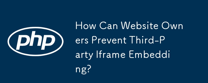 How Can Website Owners Prevent Third-Party Iframe Embedding? 
