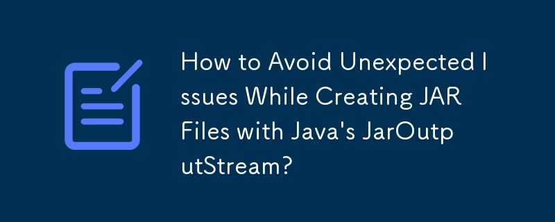 How to Avoid Unexpected Issues While Creating JAR Files with Java\'s JarOutputStream? 
